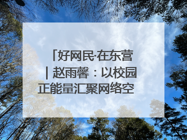 好网民·在东营｜赵雨馨：以校园正能量汇聚网络空间大流量