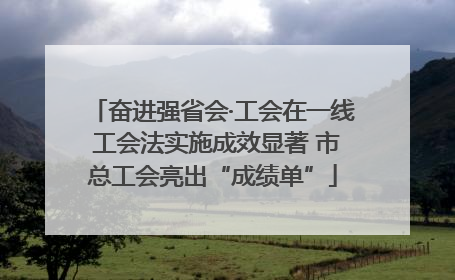 奋进强省会·工会在一线 工会法实施成效显著 市总工会亮出“成绩单”