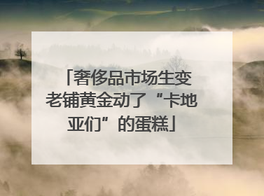 奢侈品市场生变 老铺黄金动了“卡地亚们”的蛋糕