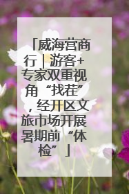 威海营商行｜游客+专家双重视角“找茬”，经开区文旅市场开展暑期前“体检”
