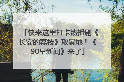 快来这里打卡热播剧《长安的荔枝》取景地！《90早新闻》来了