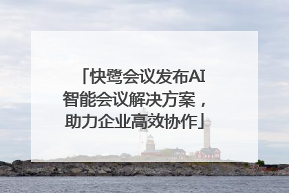 快鹭会议发布AI智能会议解决方案，助力企业高效协作