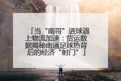 当“南哥”进球遇上物流加速：货运数据揭秘南通足球热背后的经济“射门”