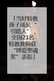 当好特教孩子成长“引路人”，全国21名特教教师获“博爱塑魂奖”表彰