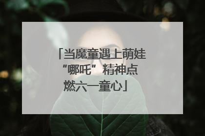 当魔童遇上萌娃 “哪吒”精神点燃六一童心