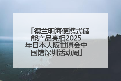 德兰明海便携式储能产品亮相2025年日本大阪世博会中国馆深圳活动周