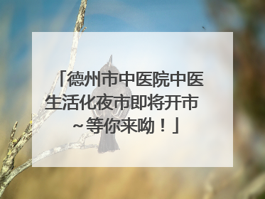 德州市中医院中医生活化夜市即将开市～等你来呦！