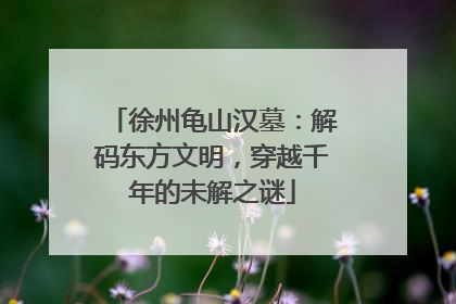 徐州龟山汉墓：解码东方文明，穿越千年的未解之谜