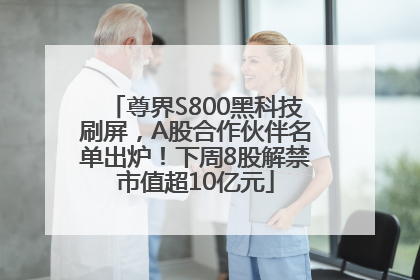 尊界S800黑科技刷屏，A股合作伙伴名单出炉！下周8股解禁市值超10亿元