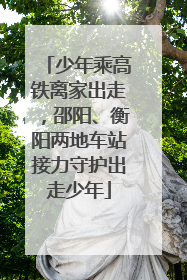 少年乘高铁离家出走，邵阳、衡阳两地车站接力守护出走少年