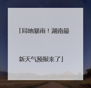 局地暴雨！湖南最新天气预报来了