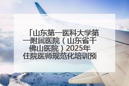 山东第一医科大学第一附属医院（山东省千佛山医院）2025年住院医师规范化培训预招收简章发布