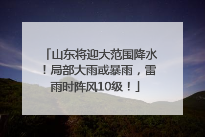 山东将迎大范围降水！局部大雨或暴雨，雷雨时阵风10级！