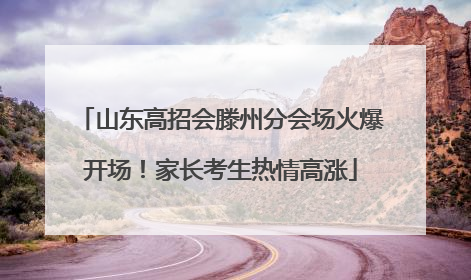 山东高招会滕州分会场火爆开场！家长考生热情高涨