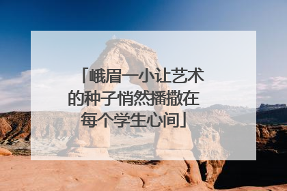 峨眉一小让艺术的种子悄然播撒在每个学生心间