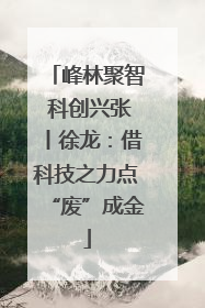 峰林聚智 科创兴张丨徐龙：借科技之力点“废”成金