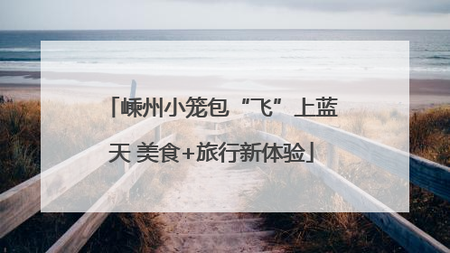 嵊州小笼包“飞”上蓝天 美食+旅行新体验