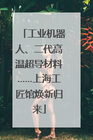 工业机器人、二代高温超导材料……上海工匠馆焕新归来