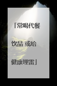 常喝代餐饮品 或给健康埋雷