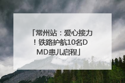 常州站：爱心接力！铁路护航10名DMD患儿启程