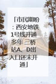 市民期盼：西安地铁1号线开通多年 三桥站A、D出入口还未开通