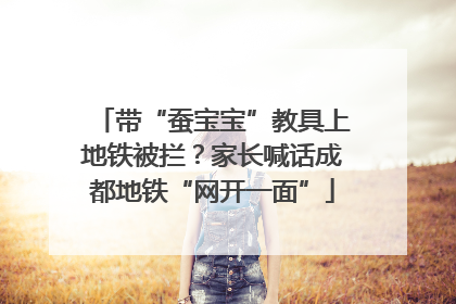 带“蚕宝宝”教具上地铁被拦？家长喊话成都地铁“网开一面”