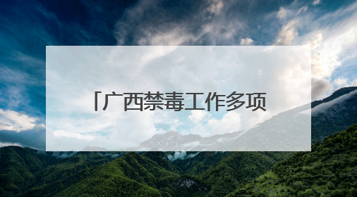 广西禁毒工作多项指标排在全国前列