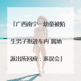 广西南宁一幼童被陌生男子抱进车内 属地派出所回应：系误会