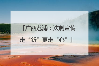 广西荔浦：法制宣传走“新”更走“心”