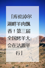 库伦淖尔湖畔羊肉飘香！第三届全国烤羊大会在沽源举行