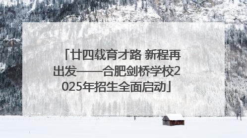 廿四载育才路 新程再出发——合肥剑桥学校2025年招生全面启动