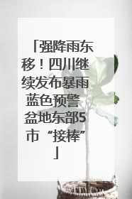 强降雨东移！四川继续发布暴雨蓝色预警 盆地东部5市“接棒”