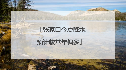 张家口今夏降水预计较常年偏多