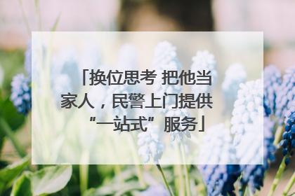 换位思考 把他当家人，民警上门提供“一站式”服务