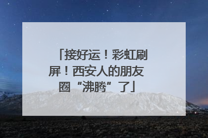 接好运！彩虹刷屏！西安人的朋友圈“沸腾”了
