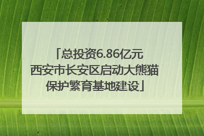 总投资6.86亿元 西安市长安区启动大熊猫保护繁育基地建设