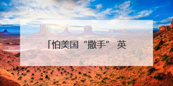 怕美国“撒手” 英国欲加大开发核武力