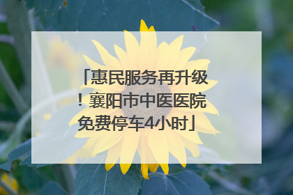 惠民服务再升级！襄阳市中医医院免费停车4小时
