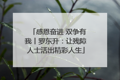 感恩奋进 双争有我丨罗东升：让残障人士活出精彩人生