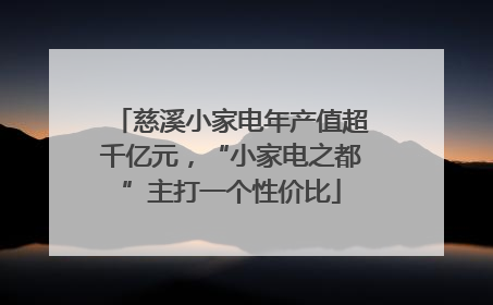 慈溪小家电年产值超千亿元，“小家电之都”主打一个性价比