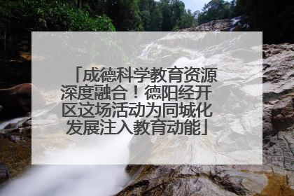 成德科学教育资源深度融合！德阳经开区这场活动为同城化发展注入教育动能