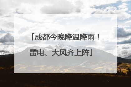 成都今晚降温降雨！雷电、大风齐上阵