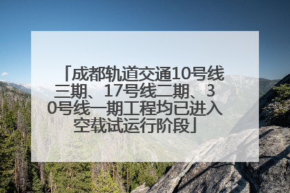 成都轨道交通10号线三期、17号线二期、30号线一期工程均已进入空载试运行阶段