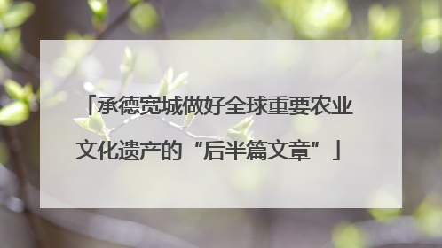 承德宽城做好全球重要农业文化遗产的“后半篇文章”
