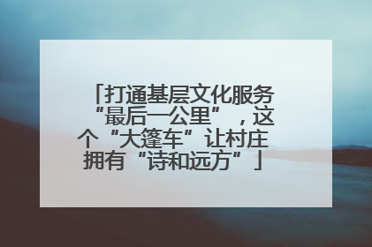 打通基层文化服务“最后一公里”，这个“大篷车”让村庄拥有“诗和远方”