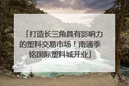 打造长三角具有影响力的塑料交易市场！南通季铭国际塑料城开业