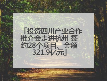 投资四川产业合作推介会走进杭州 签约28个项目、金额321.9亿元