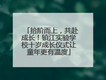 拾阶而上，共赴成长！镇江实验学校十岁成长仪式让童年更有温度