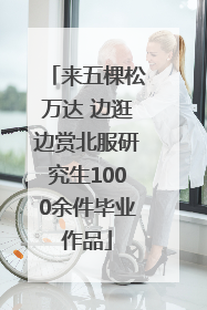 来五棵松万达 边逛边赏北服研究生1000余件毕业作品