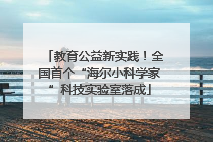 教育公益新实践！全国首个“海尔小科学家”科技实验室落成